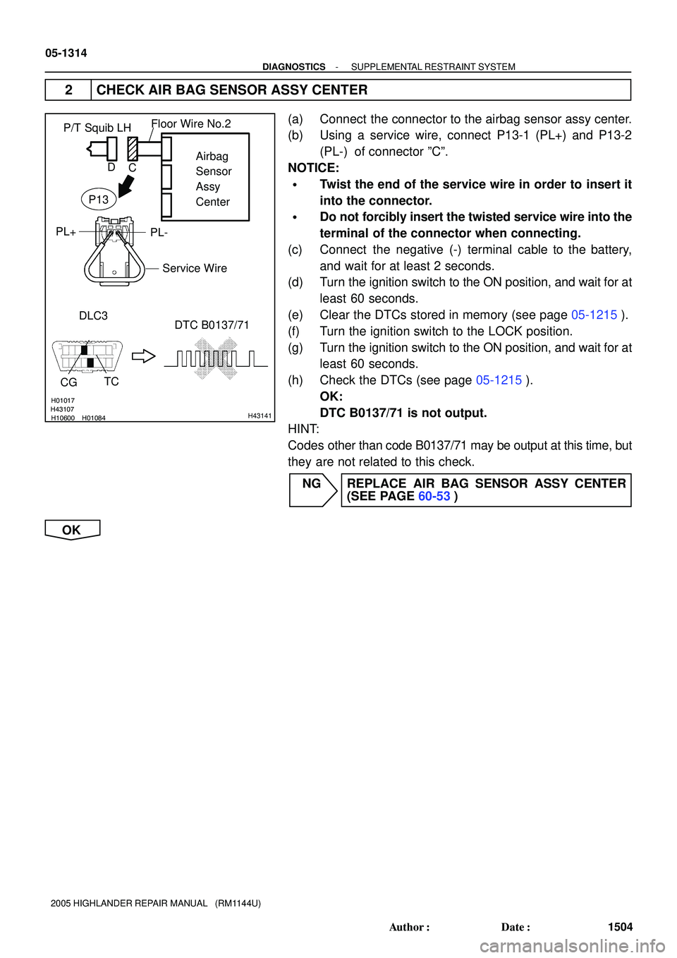 TOYOTA HIGHLANDER 2001 Service Repair Manual H01017
H10600 H01084H43107H43141
P/T Squib LH
DLC3
TC
CG
DTC B0137/71Airbag
Sensor
Assy
Center
PL- PL+
Floor Wire No.2
Service Wire
C D
P13
05-1314
- DIAGNOSTICSSUPPLEMENTAL RESTRAINT SYSTEM
1504 Auth TOYOTA HIGHLANDER 2001 Service Repair Manual H01017
H10600 H01084H43107H43141
P/T Squib LH
DLC3
TC
CG
DTC B0137/71Airbag
Sensor
Assy
Center
PL- PL+
Floor Wire No.2
Service Wire
C D
P13
05-1314
- DIAGNOSTICSSUPPLEMENTAL RESTRAINT SYSTEM
1504 Auth
