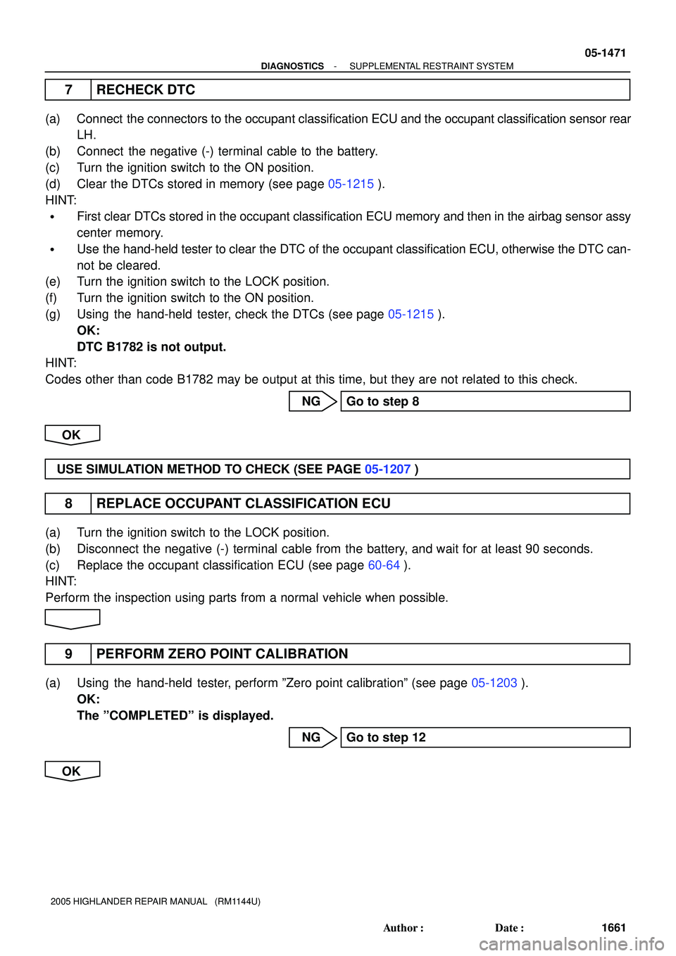 TOYOTA HIGHLANDER 2001 Service Repair Manual - DIAGNOSTICSSUPPLEMENTAL RESTRAINT SYSTEM
05-1471
1661 Author: Date:
2005 HIGHLANDER REPAIR MANUAL (RM1144U)
7 RECHECK DTC
(a) Connect the connectors to the occupant classification ECU and the o TOYOTA HIGHLANDER 2001 Service Repair Manual - DIAGNOSTICSSUPPLEMENTAL RESTRAINT SYSTEM
05-1471
1661 Author: Date:
2005 HIGHLANDER REPAIR MANUAL (RM1144U)
7 RECHECK DTC
(a) Connect the connectors to the occupant classification ECU and the o