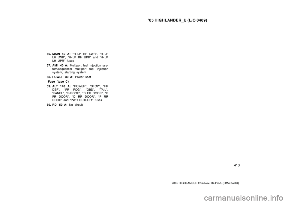 TOYOTA HIGHLANDER 2001  Service Repair Manual 05 HIGHLANDER_U (L/O 0409)
413
2005 HIGHLANDER from Nov. 04 Prod. (OM48570U)
56. MAIN 40 A: H- LP RH LWRº, H- LP
LH LWRº, H- LP RH UPRº and H- LP
LH UPRº fuses
57. AM1 40 A: Multiport fuel i
