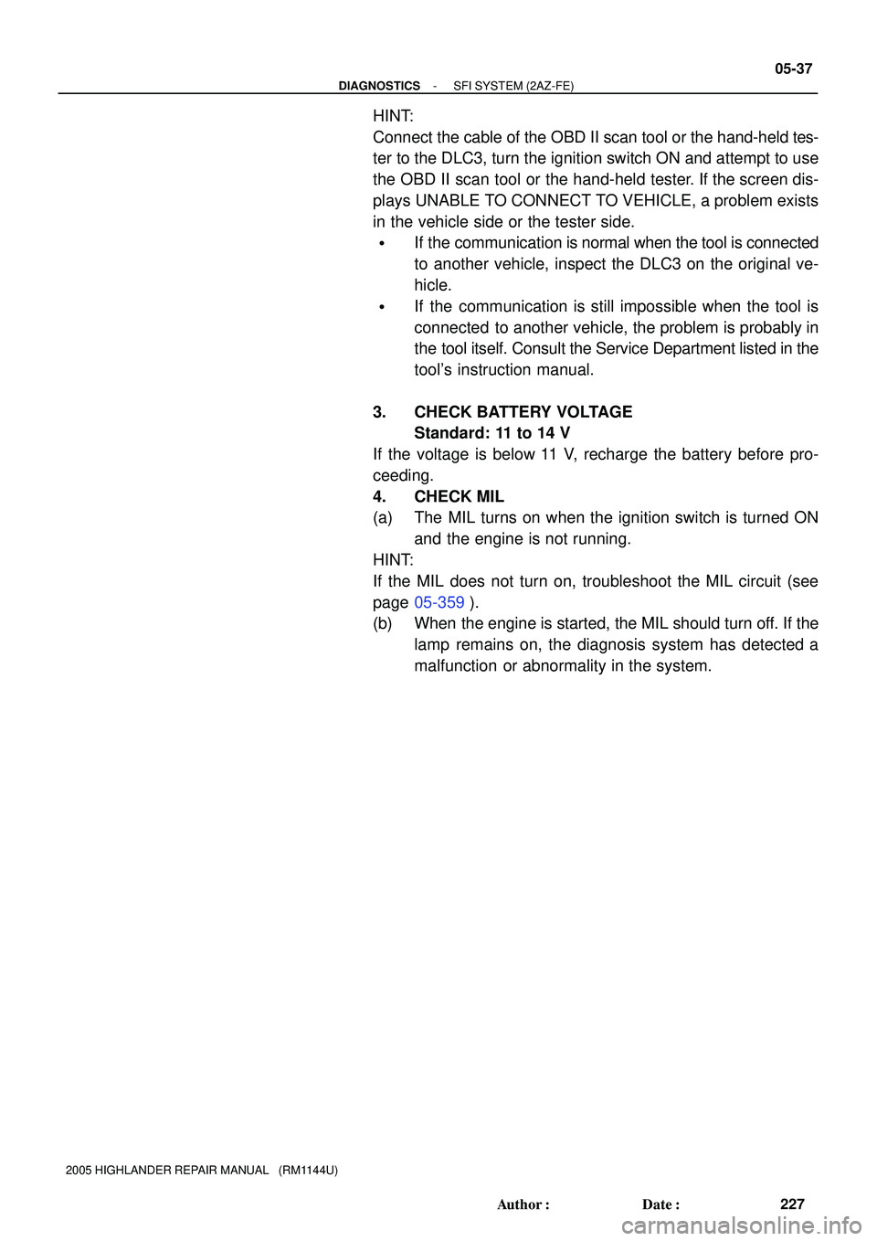 TOYOTA HIGHLANDER 2001  Service Repair Manual - DIAGNOSTICSSFI SYSTEM (2AZ-FE)
05-37
227 Author: Date:
2005 HIGHLANDER REPAIR MANUAL   (RM1144U)
HINT:
Connect the cable of the OBD II scan tool or the hand-held tes-
ter to the DLC3, turn the ign