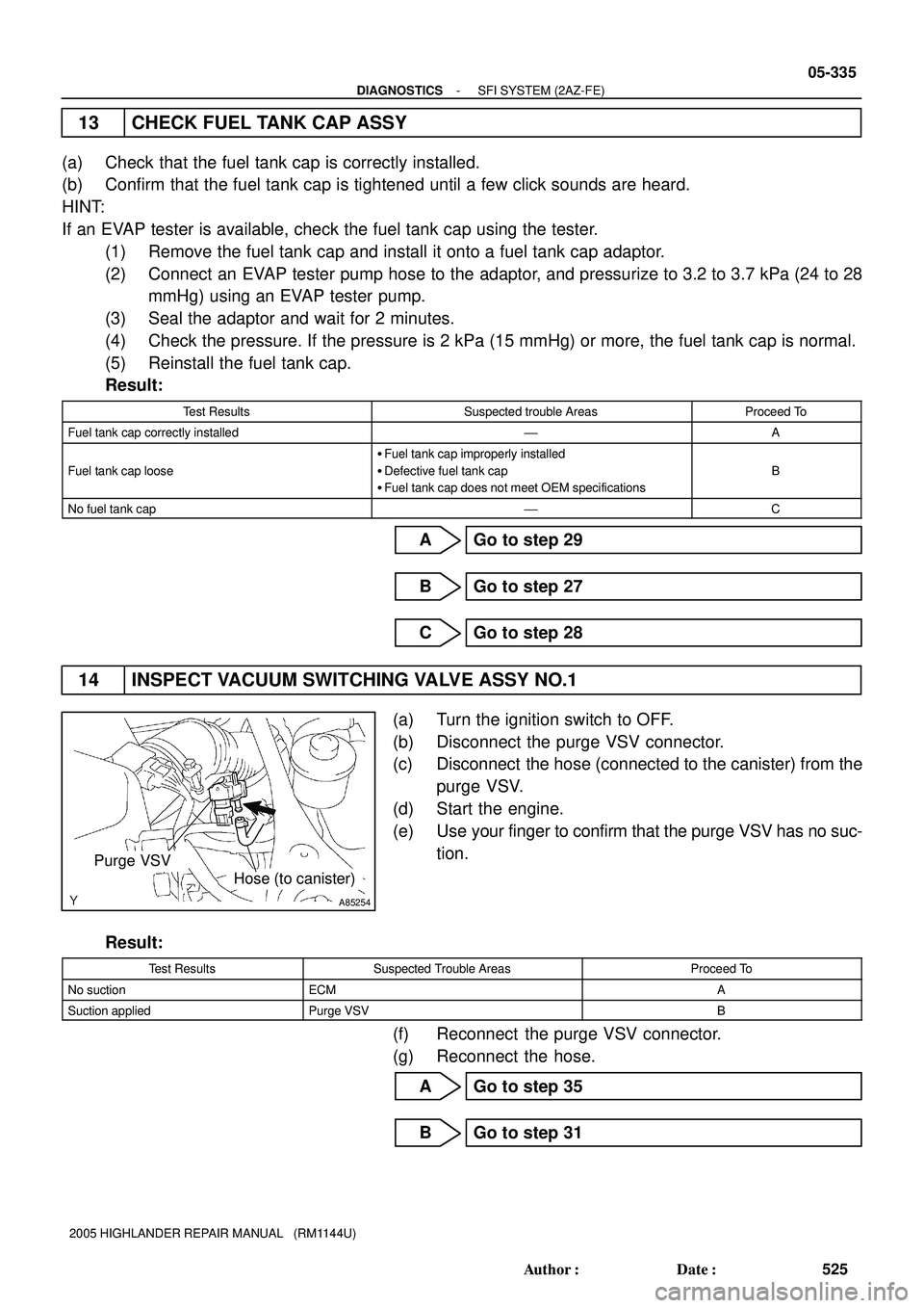 TOYOTA HIGHLANDER 2001 Service Repair Manual A85254
Purge VSV
Hose (to canister)
- DIAGNOSTICSSFI SYSTEM (2AZ-FE)
05-335
525 Author: Date:
2005 HIGHLANDER REPAIR MANUAL (RM1144U)
13 CHECK FUEL TANK CAP ASSY
(a) Check that the fuel tank cap i TOYOTA HIGHLANDER 2001 Service Repair Manual A85254
Purge VSV
Hose (to canister)
- DIAGNOSTICSSFI SYSTEM (2AZ-FE)
05-335
525 Author: Date:
2005 HIGHLANDER REPAIR MANUAL (RM1144U)
13 CHECK FUEL TANK CAP ASSY
(a) Check that the fuel tank cap i
