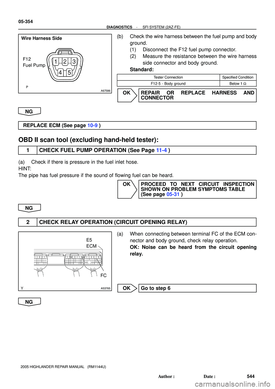 TOYOTA HIGHLANDER 2001 Service Repair Manual A67586
F12
Fuel Pump Wire Harness Side
A53765
E5
ECM
FC
05-354
- DIAGNOSTICSSFI SYSTEM (2AZ-FE)
544 Author: Date:
2005 HIGHLANDER REPAIR MANUAL (RM1144U)
(b) Check the wire harness between the fue TOYOTA HIGHLANDER 2001 Service Repair Manual A67586
F12
Fuel Pump Wire Harness Side
A53765
E5
ECM
FC
05-354
- DIAGNOSTICSSFI SYSTEM (2AZ-FE)
544 Author: Date:
2005 HIGHLANDER REPAIR MANUAL (RM1144U)
(b) Check the wire harness between the fue