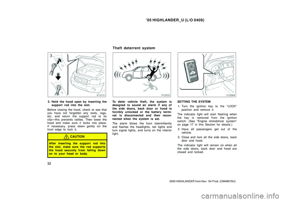 TOYOTA HIGHLANDER 2001  Service Repair Manual 05 HIGHLANDER_U (L/O 0409)
32
2005 HIGHLANDER from Nov. 04 Prod. (OM48570U)
3. Hold the hood open by inserting the
support rod into the slot.
Before closing the hood, check to see that
you have not 