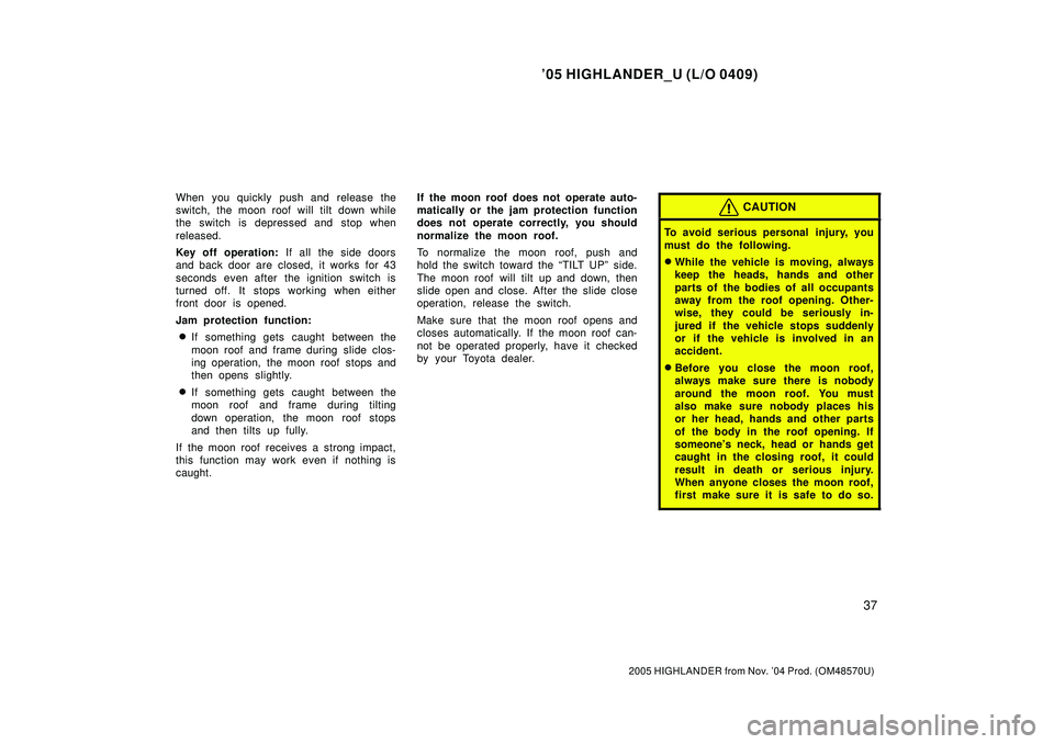 TOYOTA HIGHLANDER 2001 Service Repair Manual 05 HIGHLANDER_U (L/O 0409)
37
2005 HIGHLANDER from Nov. 04 Prod. (OM48570U)
When you quickly push and release the
switch, the moon roof will tilt down while
the switch is depressed and stop when
rel TOYOTA HIGHLANDER 2001 Service Repair Manual 05 HIGHLANDER_U (L/O 0409)
37
2005 HIGHLANDER from Nov. 04 Prod. (OM48570U)
When you quickly push and release the
switch, the moon roof will tilt down while
the switch is depressed and stop when
rel