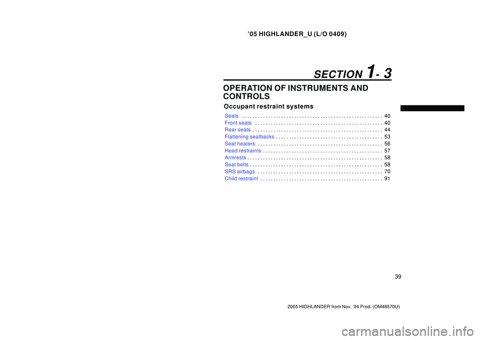 TOYOTA HIGHLANDER 2001 Service Repair Manual 05 HIGHLANDER_U (L/O 0409)
39
2005 HIGHLANDER from Nov. 04 Prod. (OM48570U)
OPERATION OF INSTRUMENTS AND
CONTROLS
Occupant restraint systems
Seats40 . . . . . . . . . . . . . . . . . . . . . . . . . TOYOTA HIGHLANDER 2001 Service Repair Manual 05 HIGHLANDER_U (L/O 0409)
39
2005 HIGHLANDER from Nov. 04 Prod. (OM48570U)
OPERATION OF INSTRUMENTS AND
CONTROLS
Occupant restraint systems
Seats40 . . . . . . . . . . . . . . . . . . . . . . . . .
