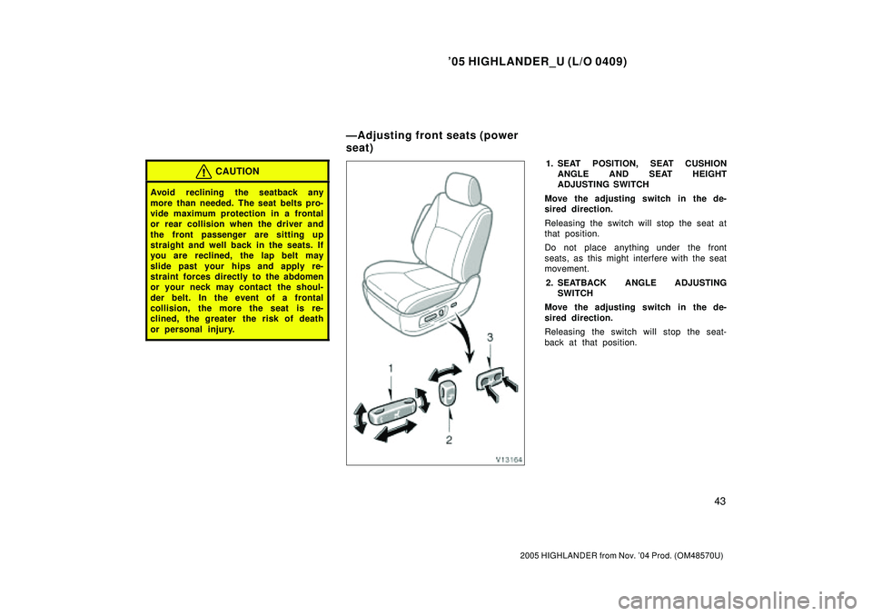TOYOTA HIGHLANDER 2001 Service Repair Manual 05 HIGHLANDER_U (L/O 0409)
43
2005 HIGHLANDER from Nov. 04 Prod. (OM48570U)
CAUTION
Avoid reclining the seatback any
more than needed. The seat belts pro-
vide maximum protection in a frontal
or re TOYOTA HIGHLANDER 2001 Service Repair Manual 05 HIGHLANDER_U (L/O 0409)
43
2005 HIGHLANDER from Nov. 04 Prod. (OM48570U)
CAUTION
Avoid reclining the seatback any
more than needed. The seat belts pro-
vide maximum protection in a frontal
or re