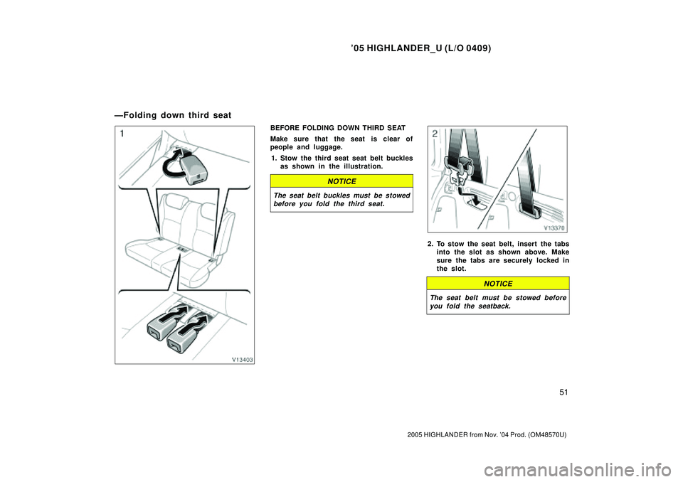 TOYOTA HIGHLANDER 2001  Service Repair Manual 05 HIGHLANDER_U (L/O 0409)
51
2005 HIGHLANDER from Nov. 04 Prod. (OM48570U)
BEFORE FOLDING DOWN THIRD SEAT
Make sure that the seat is clear of
people and luggage.
1. Stow the third seat seat belt bu