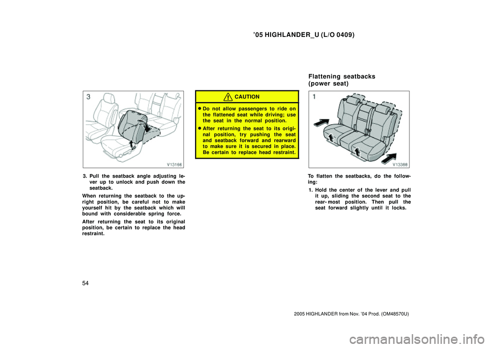 TOYOTA HIGHLANDER 2001  Service Repair Manual 05 HIGHLANDER_U (L/O 0409)
54
2005 HIGHLANDER from Nov. 04 Prod. (OM48570U)
3. Pull the seatback angle adjusting le-
ver up to unlock and push down the
seatback.
When returning the seatback to the u