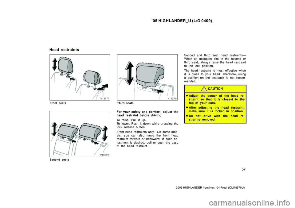 TOYOTA HIGHLANDER 2001  Service Repair Manual 05 HIGHLANDER_U (L/O 0409)
57
2005 HIGHLANDER from Nov. 04 Prod. (OM48570U)
Front seats
Second seats
Third seats
For your safety and comfort, adjust the
head restraint before driving.
To raise: Pull