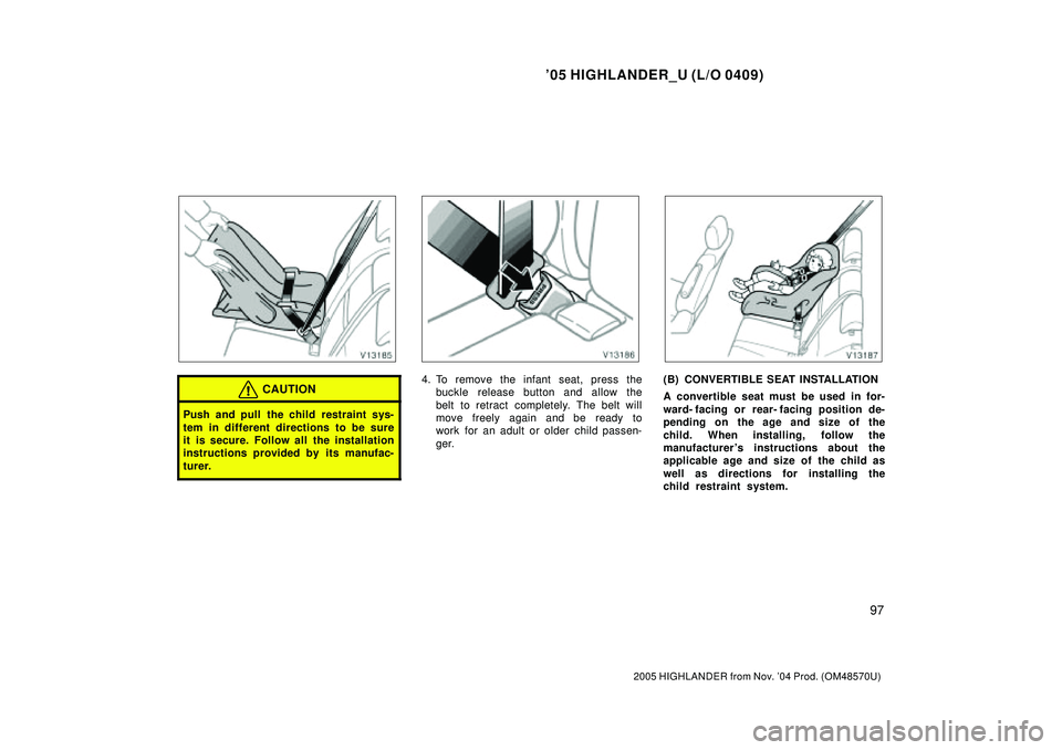 TOYOTA HIGHLANDER 2001  Service Repair Manual 05 HIGHLANDER_U (L/O 0409)
97
2005 HIGHLANDER from Nov. 04 Prod. (OM48570U)
CAUTION
Push and pull the child restraint sys-
tem in different directions to be sure
it is secure. Follow all the install