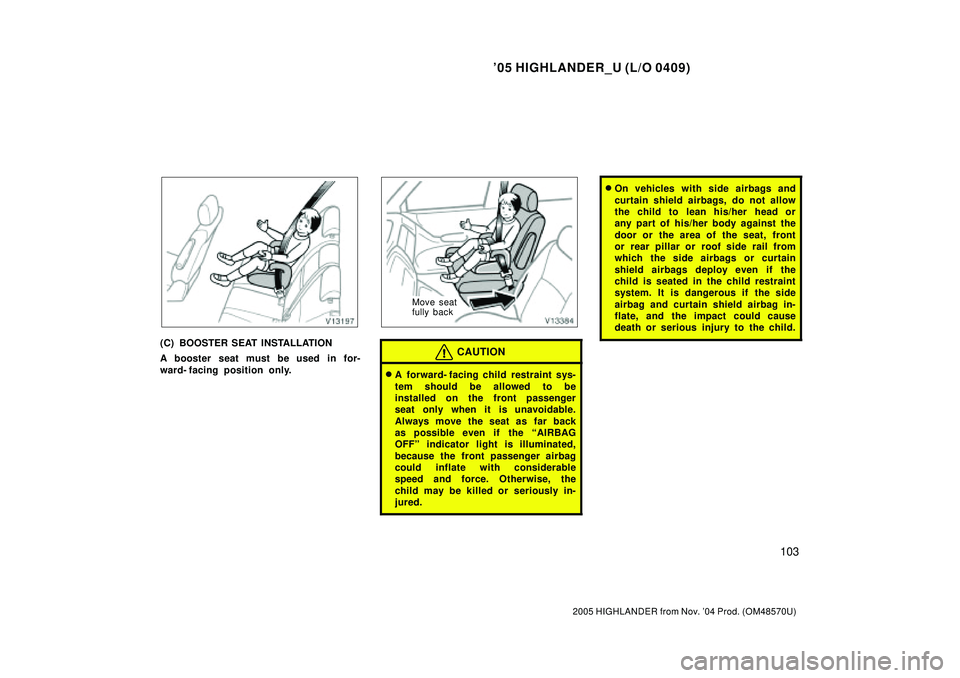 TOYOTA HIGHLANDER 2001 Service Repair Manual 05 HIGHLANDER_U (L/O 0409)
103
2005 HIGHLANDER from Nov. 04 Prod. (OM48570U)
(C) BOOSTER SEAT INSTALLATION
A booster seat must be used in for-
ward- facing position only.
Move seat
fully back
CAUTIO TOYOTA HIGHLANDER 2001 Service Repair Manual 05 HIGHLANDER_U (L/O 0409)
103
2005 HIGHLANDER from Nov. 04 Prod. (OM48570U)
(C) BOOSTER SEAT INSTALLATION
A booster seat must be used in for-
ward- facing position only.
Move seat
fully back
CAUTIO
