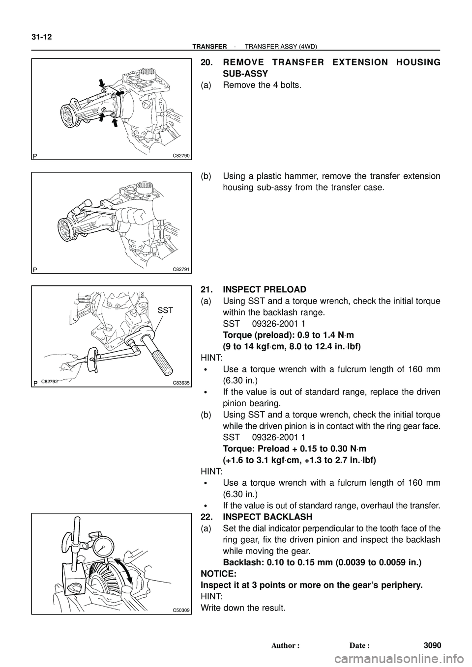 TOYOTA HIGHLANDER 2001 Service Repair Manual C82790
C82791
C82792C83635
SST
C50309
31-12
- TRANSFERTRANSFER ASSY (4WD)
3090 Author: Date:
20. REMOVE TRANSFER EXTENSION HOUSING
SUB-ASSY
(a) Remove the 4 bolts.
(b) Using a plastic hammer, remove TOYOTA HIGHLANDER 2001 Service Repair Manual C82790
C82791
C82792C83635
SST
C50309
31-12
- TRANSFERTRANSFER ASSY (4WD)
3090 Author: Date:
20. REMOVE TRANSFER EXTENSION HOUSING
SUB-ASSY
(a) Remove the 4 bolts.
(b) Using a plastic hammer, remove