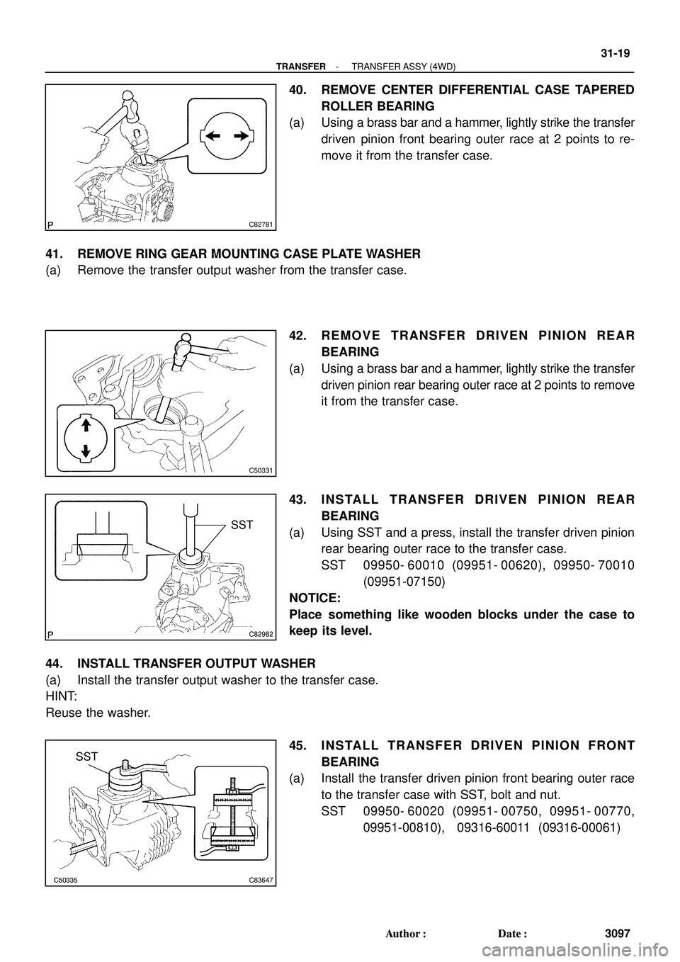TOYOTA HIGHLANDER 2001 Service Repair Manual C82781
C50331
C82982
SST
C50335C83647
SST
- TRANSFERTRANSFER ASSY (4WD)
31-19
3097 Author: Date:
40. REMOVE CENTER DIFFERENTIAL CASE TAPERED
ROLLER BEARING
(a) Using a brass bar and a hammer, lightl TOYOTA HIGHLANDER 2001 Service Repair Manual C82781
C50331
C82982
SST
C50335C83647
SST
- TRANSFERTRANSFER ASSY (4WD)
31-19
3097 Author: Date:
40. REMOVE CENTER DIFFERENTIAL CASE TAPERED
ROLLER BEARING
(a) Using a brass bar and a hammer, lightl
