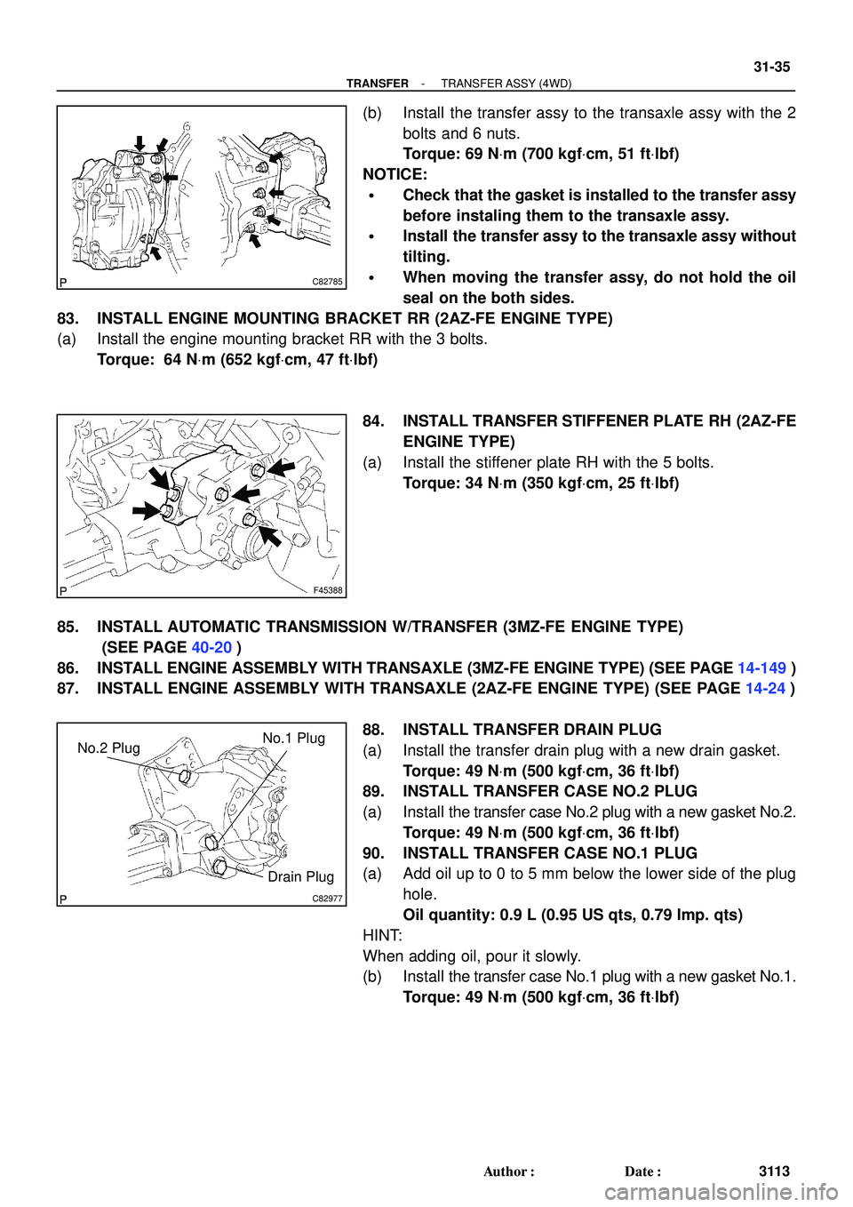 TOYOTA HIGHLANDER 2001 Service Repair Manual C82785
F45388
C82977
No.2 PlugNo.1 Plug
Drain Plug
- TRANSFERTRANSFER ASSY (4WD)
31-35
3113 Author: Date:
(b) Install the transfer assy to the transaxle assy with the 2
bolts and 6 nuts.
Torque: 69 TOYOTA HIGHLANDER 2001 Service Repair Manual C82785
F45388
C82977
No.2 PlugNo.1 Plug
Drain Plug
- TRANSFERTRANSFER ASSY (4WD)
31-35
3113 Author: Date:
(b) Install the transfer assy to the transaxle assy with the 2
bolts and 6 nuts.
Torque: 69