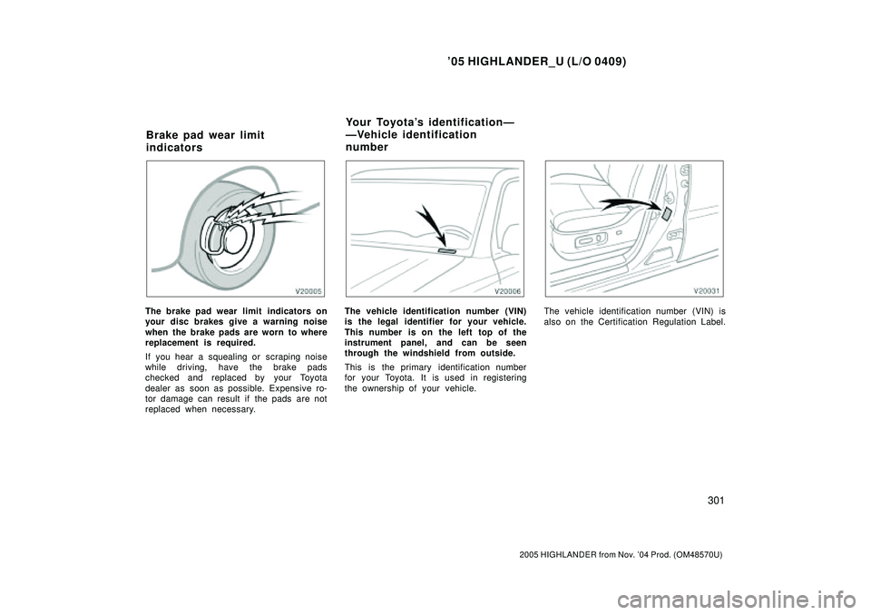TOYOTA HIGHLANDER 2001  Service Repair Manual 05 HIGHLANDER_U (L/O 0409)
301
2005 HIGHLANDER from Nov. 04 Prod. (OM48570U)
The brake pad wear limit  indicators on
your disc brakes give a warning noise
when the brake pads are worn to where
repla