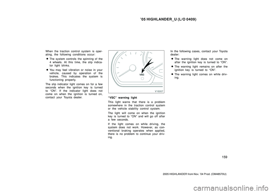 TOYOTA HIGHLANDER 2001  Service Repair Manual 05 HIGHLANDER_U (L/O 0409)
159
2005 HIGHLANDER from Nov. 04 Prod. (OM48570U)
When the traction control system is oper-
ating, the following conditions occur:
The system controls the spinning of the