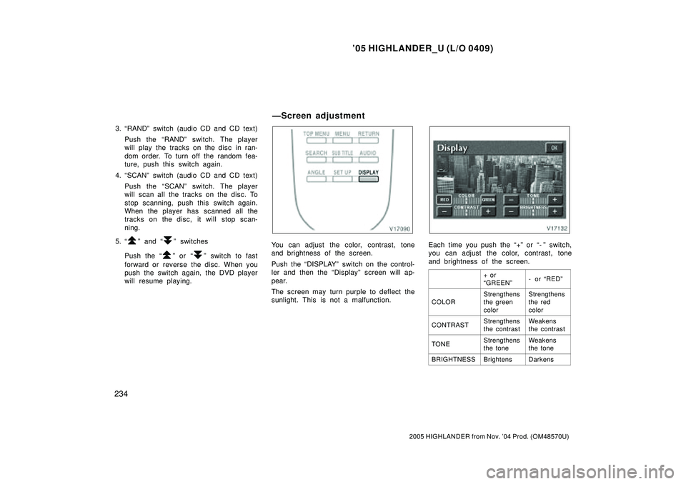 TOYOTA HIGHLANDER 2001 Service Repair Manual 05 HIGHLANDER_U (L/O 0409)
234
2005 HIGHLANDER from Nov. 04 Prod. (OM48570U)
3. RANDº switch (audio CD and CD text)
Push the RANDº switch. The player
will play the tracks on the disc in ran-
dom TOYOTA HIGHLANDER 2001 Service Repair Manual 05 HIGHLANDER_U (L/O 0409)
234
2005 HIGHLANDER from Nov. 04 Prod. (OM48570U)
3. RANDº switch (audio CD and CD text)
Push the RANDº switch. The player
will play the tracks on the disc in ran-
dom