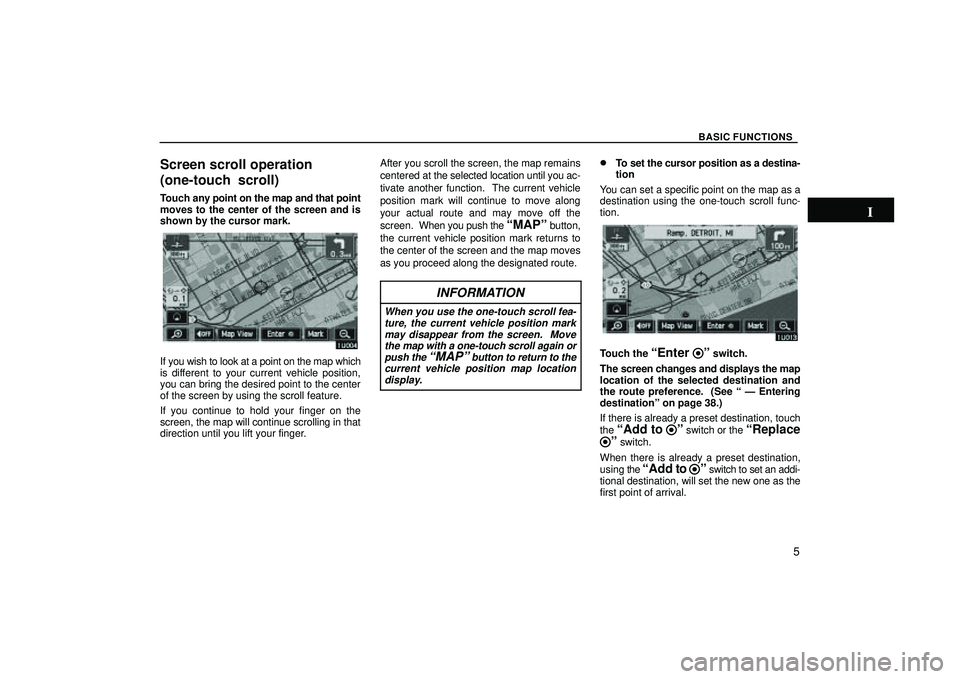 TOYOTA HIGHLANDER 2001 Service Repair Manual BASIC FUNCTIONS
5
Screen scroll operation
(one-touch scroll)
Touch any point on the map and that point
moves to the center of the screen and is
shown by the cursor mark.
If you wish to look at a point TOYOTA HIGHLANDER 2001 Service Repair Manual BASIC FUNCTIONS
5
Screen scroll operation
(one-touch scroll)
Touch any point on the map and that point
moves to the center of the screen and is
shown by the cursor mark.
If you wish to look at a point