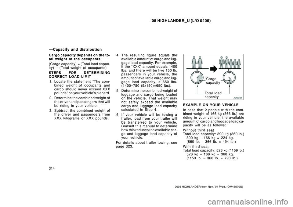 TOYOTA HIGHLANDER 2001 Service Repair Manual 05 HIGHLANDER_U (L/O 0409)
314
2005 HIGHLANDER from Nov. 04 Prod. (OM48570U)
Cargo capacity depends on the to-
tal weight of the occupants.
(Cargo capacity) = (Total load capac-
ity) ± (Total weigh TOYOTA HIGHLANDER 2001 Service Repair Manual 05 HIGHLANDER_U (L/O 0409)
314
2005 HIGHLANDER from Nov. 04 Prod. (OM48570U)
Cargo capacity depends on the to-
tal weight of the occupants.
(Cargo capacity) = (Total load capac-
ity) ± (Total weigh