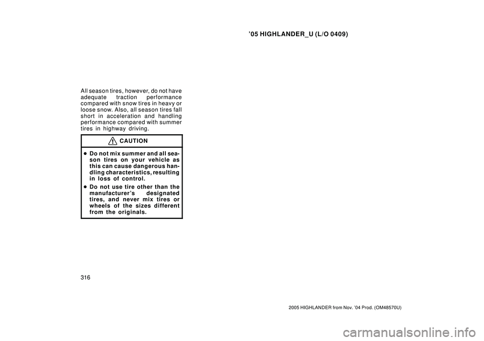 TOYOTA HIGHLANDER 2001  Service Repair Manual 05 HIGHLANDER_U (L/O 0409)
316
2005 HIGHLANDER from Nov. 04 Prod. (OM48570U)
All season tires, however, do not have
adequate traction performance
compared with snow tires in heavy or
loose snow. Als