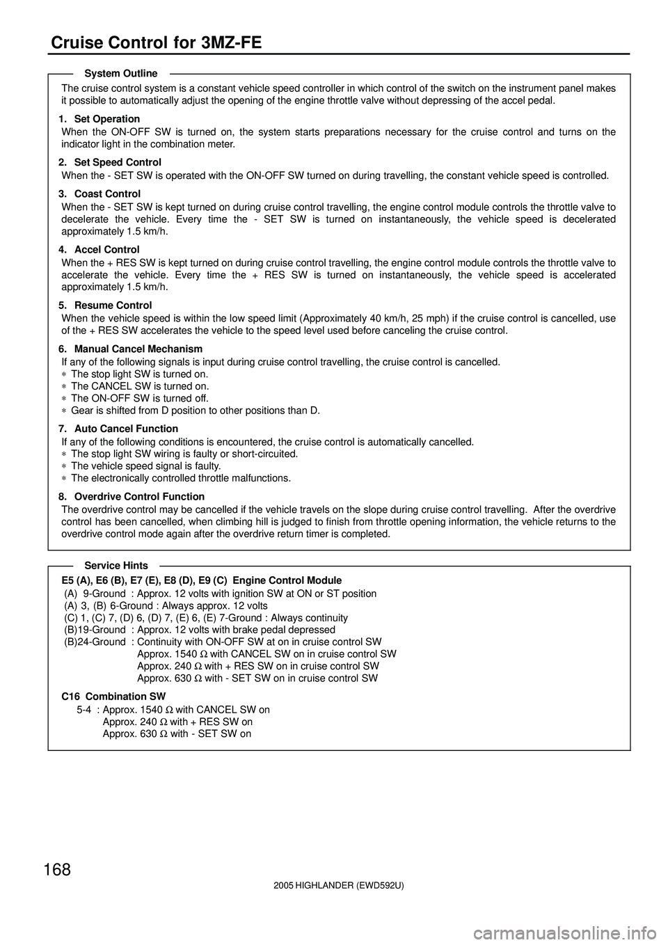 TOYOTA HIGHLANDER 2001  Service Repair Manual 2005 HIGHLANDER (EWD592U)
168
Cruise Control for 3MZ-FE
The cruise control system is a constant vehicle speed controller in which control of the switch on the instrument panel makes
it possible to aut