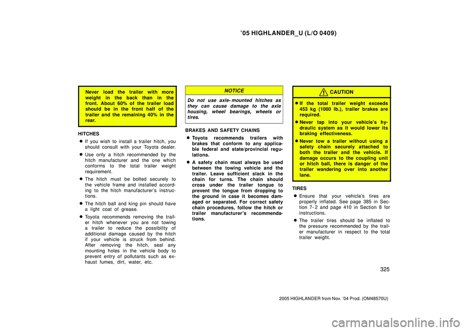TOYOTA HIGHLANDER 2001 Service Repair Manual 05 HIGHLANDER_U (L/O 0409)
325
2005 HIGHLANDER from Nov. 04 Prod. (OM48570U)
Never load the trailer with more
weight in the back than in the
front. About 60% of the trailer load
should be in the fro TOYOTA HIGHLANDER 2001 Service Repair Manual 05 HIGHLANDER_U (L/O 0409)
325
2005 HIGHLANDER from Nov. 04 Prod. (OM48570U)
Never load the trailer with more
weight in the back than in the
front. About 60% of the trailer load
should be in the fro