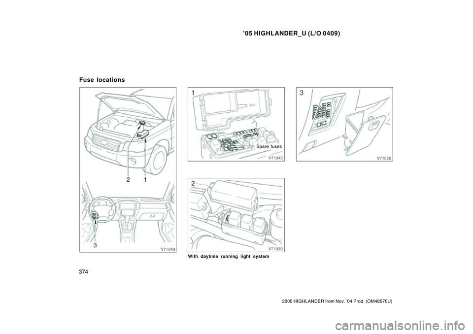 TOYOTA HIGHLANDER 2001  Service Repair Manual 05 HIGHLANDER_U (L/O 0409)
374
2005 HIGHLANDER from Nov. 04 Prod. (OM48570U)
Spare fuses
With daytime running light system
Fuse locations 
