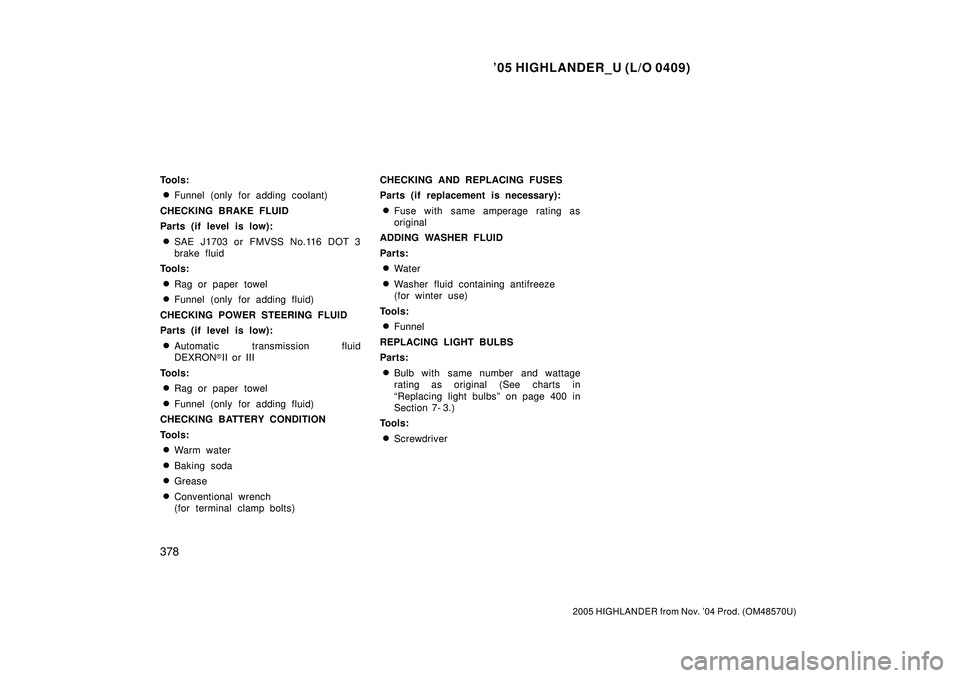 TOYOTA HIGHLANDER 2001  Service Repair Manual 05 HIGHLANDER_U (L/O 0409)
378
2005 HIGHLANDER from Nov. 04 Prod. (OM48570U)
Tools:
Funnel (only for adding coolant)
CHECKING BRAKE FLUID
Parts (if level is low):
SAE J1703 or FMVSS No.116 DOT 3
b