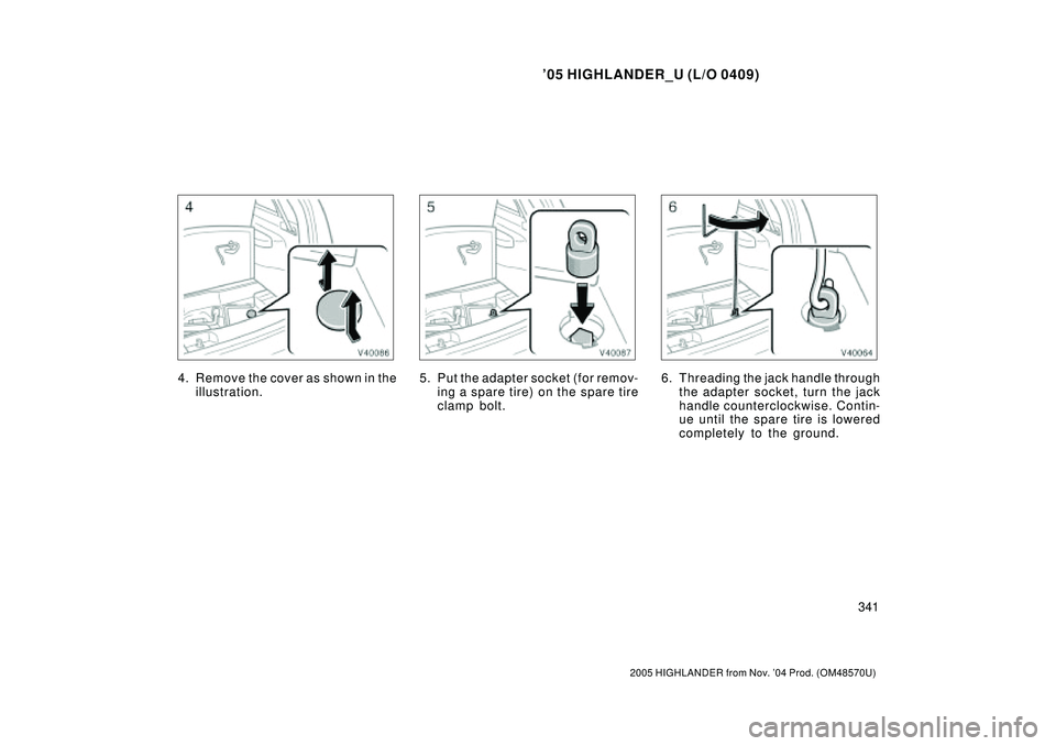 TOYOTA HIGHLANDER 2001  Service Repair Manual 05 HIGHLANDER_U (L/O 0409)
341
2005 HIGHLANDER from Nov. 04 Prod. (OM48570U)
4. Remove the cover as shown in the
illustration.5. Put the adapter socket (for remov-
ing a spar e tir e) on the spar e 