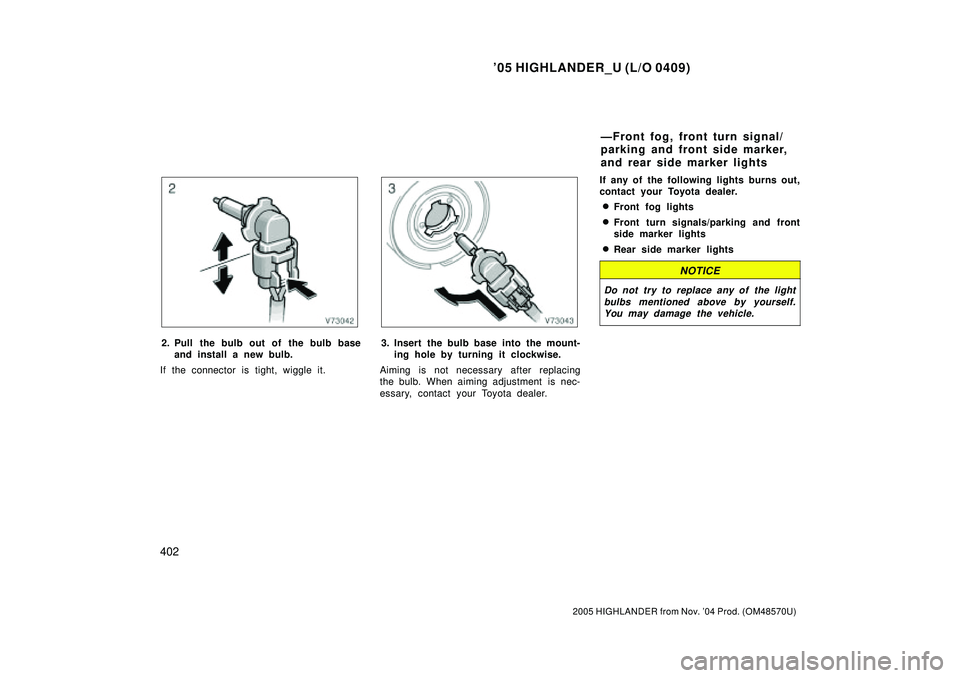 TOYOTA HIGHLANDER 2001  Service Repair Manual 05 HIGHLANDER_U (L/O 0409)
402
2005 HIGHLANDER from Nov. 04 Prod. (OM48570U)
2. Pull the bulb out of the bulb base
and install a new bulb.
If the connector is tight, wiggle it.3. Insert the bulb bas
