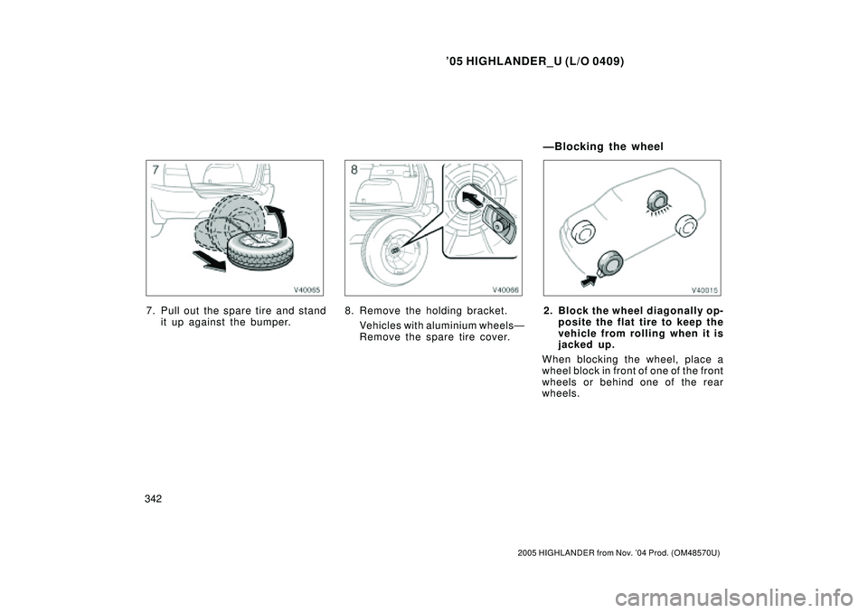 TOYOTA HIGHLANDER 2001  Service Repair Manual 05 HIGHLANDER_U (L/O 0409)
342
2005 HIGHLANDER from Nov. 04 Prod. (OM48570U)
7. Pull out the spare tire and stand
it up against the bumper.8. Remove the holding bracket.
Vehicles with aluminium whee