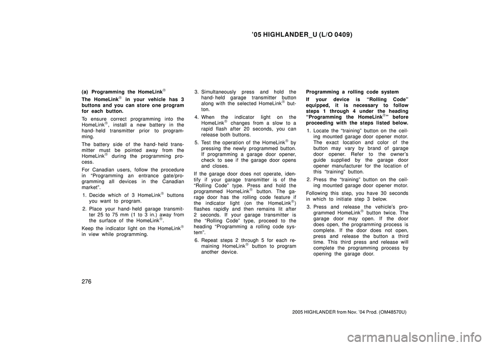 TOYOTA HIGHLANDER 2001 Service Repair Manual 05 HIGHLANDER_U (L/O 0409)
276
2005 HIGHLANDER from Nov. 04 Prod. (OM48570U)
(a) Programming the HomeLink
The HomeLink in your vehicle has 3
buttons and you can store one program
for each button.
TOYOTA HIGHLANDER 2001 Service Repair Manual 05 HIGHLANDER_U (L/O 0409)
276
2005 HIGHLANDER from Nov. 04 Prod. (OM48570U)
(a) Programming the HomeLink
The HomeLink in your vehicle has 3
buttons and you can store one program
for each button.