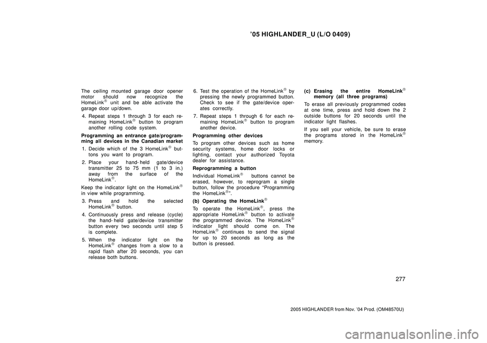 TOYOTA HIGHLANDER 2001 Service Repair Manual 05 HIGHLANDER_U (L/O 0409)
277
2005 HIGHLANDER from Nov. 04 Prod. (OM48570U)
The ceiling mounted garage door opener
motor should now recognize the
HomeLink
unit and be able activate the
garage doo TOYOTA HIGHLANDER 2001 Service Repair Manual 05 HIGHLANDER_U (L/O 0409)
277
2005 HIGHLANDER from Nov. 04 Prod. (OM48570U)
The ceiling mounted garage door opener
motor should now recognize the
HomeLink
unit and be able activate the
garage doo