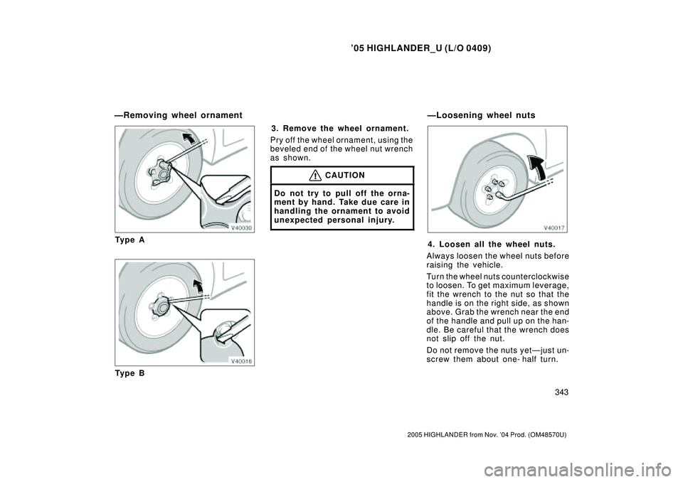 TOYOTA HIGHLANDER 2001  Service Repair Manual 05 HIGHLANDER_U (L/O 0409)
343
2005 HIGHLANDER from Nov. 04 Prod. (OM48570U)
Ty p e A
Ty p e B3. Remove the wheel ornament.
Pry off the wheel ornament, using the
beveled end of the wheel nut wrench
