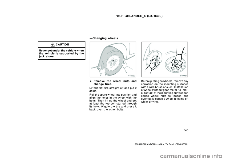 TOYOTA HIGHLANDER 2001  Service Repair Manual 05 HIGHLANDER_U (L/O 0409)
345
2005 HIGHLANDER from Nov. 04 Prod. (OM48570U)
CAUTION
Never get under the vehicle when
the vehicle is supported by the
jack alone.
7. Remove the wheel nuts and
change 