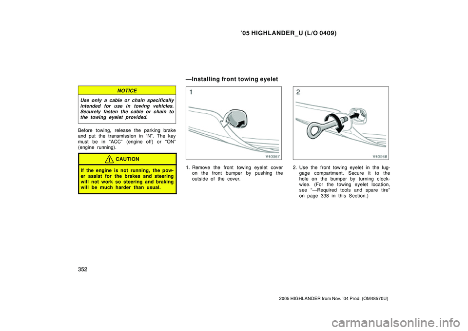 TOYOTA HIGHLANDER 2001  Service Repair Manual 05 HIGHLANDER_U (L/O 0409)
352
2005 HIGHLANDER from Nov. 04 Prod. (OM48570U)
NOTICE
Use only a cable or chain specifically
intended for use in towing vehicles.
Securely fasten the cable or chain to
