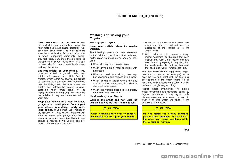 TOYOTA HIGHLANDER 2001 Service Repair Manual 05 HIGHLANDER_U (L/O 0409)
359
2005 HIGHLANDER from Nov. 04 Prod. (OM48570U)
Check the interior of your vehicle. Wa-
ter and dirt can accumulate under the
floor mats and could cause corrosion. Oc-
TOYOTA HIGHLANDER 2001 Service Repair Manual 05 HIGHLANDER_U (L/O 0409)
359
2005 HIGHLANDER from Nov. 04 Prod. (OM48570U)
Check the interior of your vehicle. Wa-
ter and dirt can accumulate under the
floor mats and could cause corrosion. Oc-