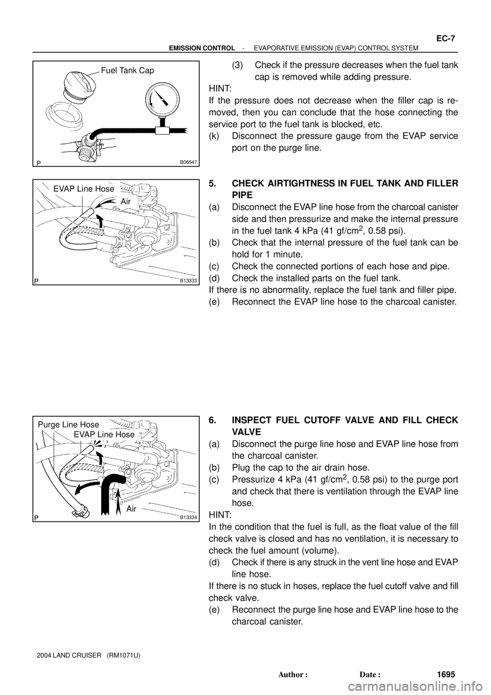 TOYOTA LAND CRUISER 1986 Factory Repair Manual B06547
Fuel Tank Cap
B13333
EVAP Line Hose
Air
B13334
EVAP Line Hose
Purge Line Hose
Air
- EMISSION CONTROLEVAPORATIVE EMISSION (EVAP) CONTROL SYSTEM
EC-7
1695 Author: Date:
2004 LAND CRUISER (RM1 TOYOTA LAND CRUISER 1986 Factory Repair Manual B06547
Fuel Tank Cap
B13333
EVAP Line Hose
Air
B13334
EVAP Line Hose
Purge Line Hose
Air
- EMISSION CONTROLEVAPORATIVE EMISSION (EVAP) CONTROL SYSTEM
EC-7
1695 Author: Date:
2004 LAND CRUISER (RM1