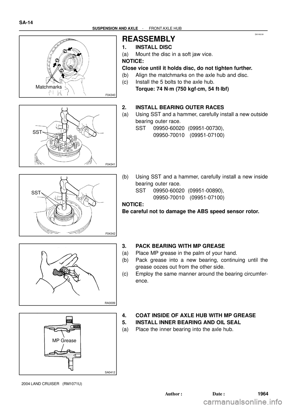 TOYOTA LAND CRUISER 1986 Factory Repair Manual SA146-04
F04340
Matchmarks
F04341
SST
F04342
SST
RA0009
SA0412
MP Grease SA-14
- SUSPENSION AND AXLEFRONT AXLE HUB
1964 Author: Date:
2004 LAND CRUISER (RM1071U)
REASSEMBLY
1. INSTALL DISC
(a) Mo TOYOTA LAND CRUISER 1986 Factory Repair Manual SA146-04
F04340
Matchmarks
F04341
SST
F04342
SST
RA0009
SA0412
MP Grease SA-14
- SUSPENSION AND AXLEFRONT AXLE HUB
1964 Author: Date:
2004 LAND CRUISER (RM1071U)
REASSEMBLY
1. INSTALL DISC
(a) Mo