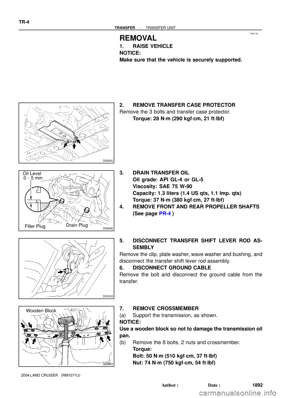 TOYOTA LAND CRUISER 1986 Factory Repair Manual TR067-02
D02645
D02646
Oil Level
0 - 5 mm
Filler Plug
Drain Plug
D01618
Q09803
Wooden Block TR-4
- TRANSFERTRANSFER UNIT
1892 Author: Date:
2004 LAND CRUISER (RM1071U)
REMOVAL
1. RAISE VEHICLE
N TOYOTA LAND CRUISER 1986 Factory Repair Manual TR067-02
D02645
D02646
Oil Level
0 - 5 mm
Filler Plug
Drain Plug
D01618
Q09803
Wooden Block TR-4
- TRANSFERTRANSFER UNIT
1892 Author: Date:
2004 LAND CRUISER (RM1071U)
REMOVAL
1. RAISE VEHICLE
N