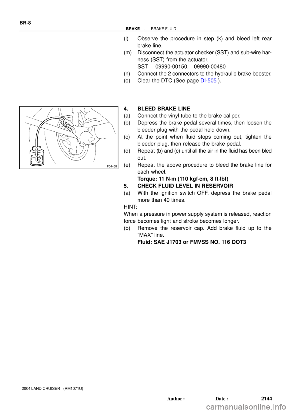 TOYOTA LAND CRUISER 1986 Factory Repair Manual F04458
BR-8
- BRAKEBRAKE FLUID
2144 Author: Date:
2004 LAND CRUISER (RM1071U)
(l) Observe the procedure in step (k) and bleed left rear
brake line.
(m) Disconnect the actuator checker (SST) and s TOYOTA LAND CRUISER 1986 Factory Repair Manual F04458
BR-8
- BRAKEBRAKE FLUID
2144 Author: Date:
2004 LAND CRUISER (RM1071U)
(l) Observe the procedure in step (k) and bleed left rear
brake line.
(m) Disconnect the actuator checker (SST) and s