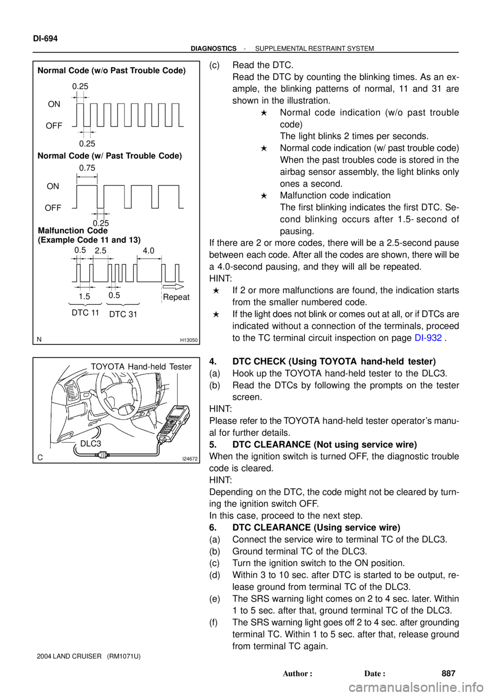 TOYOTA LAND CRUISER 1998  Factory Repair Manual H13050
0.5
2.5 4.0
1.50.5
DTC 11
DTC 31Repeat 0.75
ON
OFF0.25 0.25
ON
OFF
0.25 Normal Code (w/o Past Trouble Code)
Normal Code (w/ Past Trouble Code)
Malfunction Code 
(Example Code 11 and 13)
I24672
