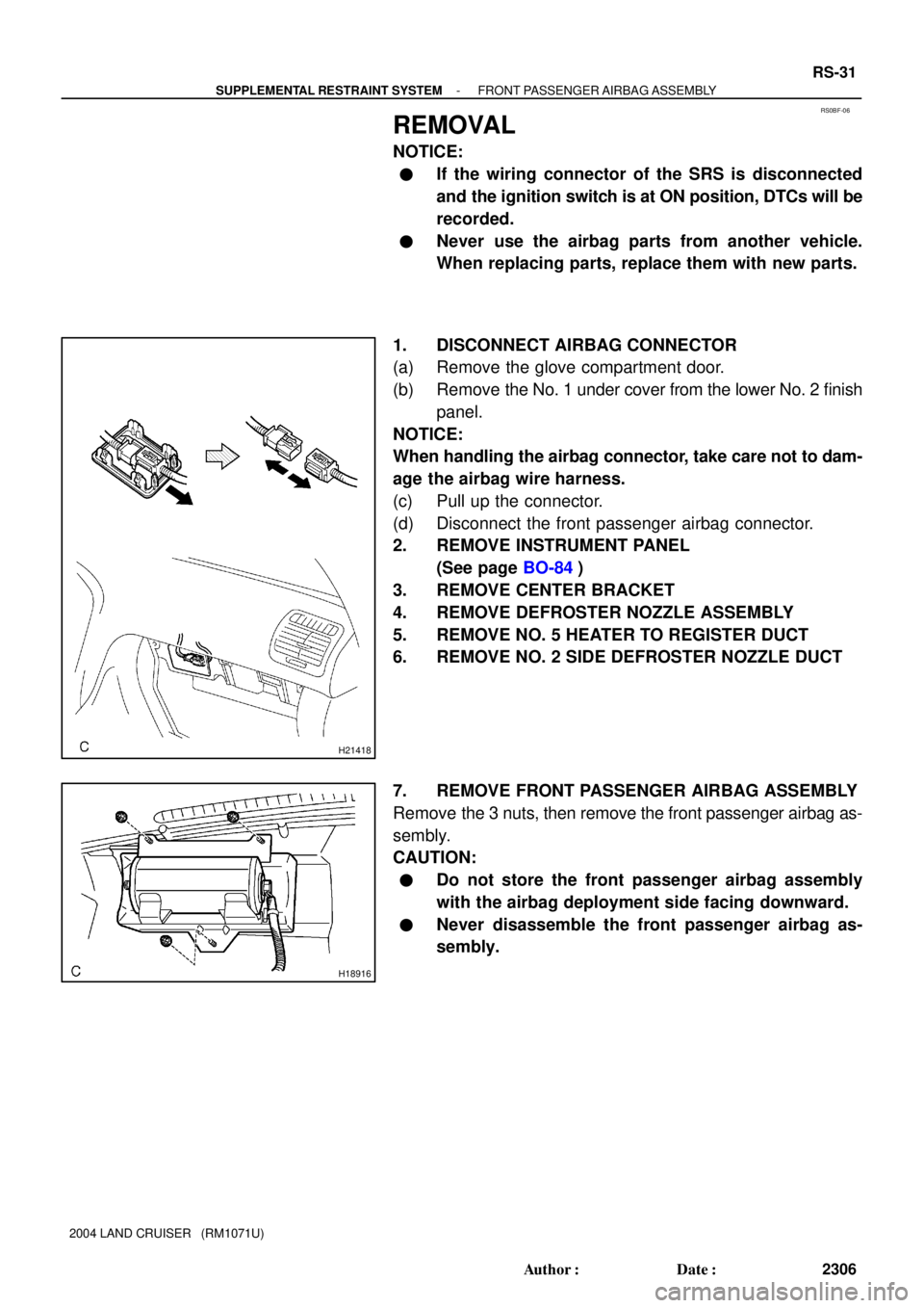 TOYOTA LAND CRUISER 1998 Factory Repair Manual RS0BF-06
H21418
H18916
- SUPPLEMENTAL RESTRAINT SYSTEMFRONT PASSENGER AIRBAG ASSEMBLY
RS-31
2306 Author: Date:
2004 LAND CRUISER (RM1071U)
REMOVAL
NOTICE:
If the wiring connector of the SRS is di TOYOTA LAND CRUISER 1998 Factory Repair Manual RS0BF-06
H21418
H18916
- SUPPLEMENTAL RESTRAINT SYSTEMFRONT PASSENGER AIRBAG ASSEMBLY
RS-31
2306 Author: Date:
2004 LAND CRUISER (RM1071U)
REMOVAL
NOTICE:
If the wiring connector of the SRS is di