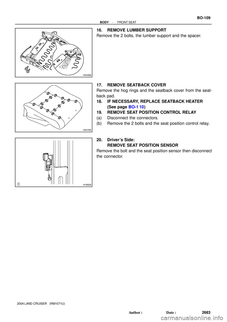 TOYOTA LAND CRUISER 1998  Factory Repair Manual H04468
H04785
H18929
- BODYFRONT SEAT
BO-109
2683 Author: Date:
2004 LAND CRUISER   (RM1071U)
16. REMOVE LUMBER SUPPORT
Remove the 2 bolts, the lumber support and the spacer.
17. REMOVE SEATBACK COV