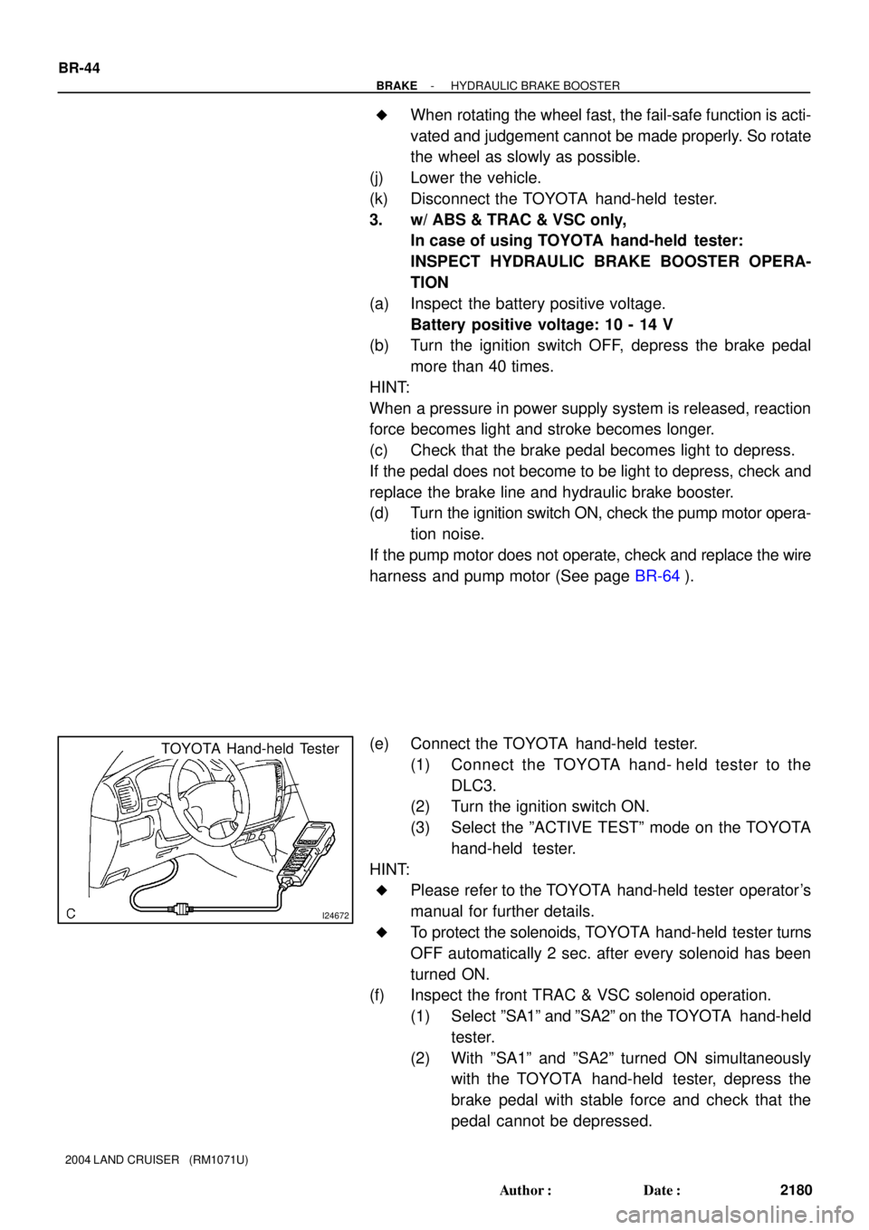 TOYOTA LAND CRUISER 1998  Factory Repair Manual I24672
TOYOTA Hand-held Tester
BR-44
- BRAKEHYDRAULIC BRAKE BOOSTER
2180 Author: Date:
2004 LAND CRUISER   (RM1071U)
When rotating the wheel fast, the fail-safe function is acti-
vated and judgemen