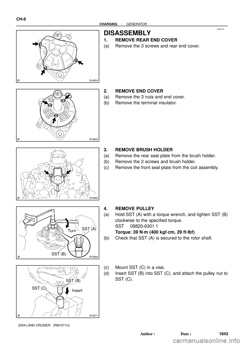 TOYOTA LAND CRUISER 1998  Factory Repair Manual CH06J-03
B16654
B16655
B16362
B16369SST (B)
SST (A)
Turn
B16371
SST (C)
SST (B)
Insert
CH-8
- CHARGINGGENERATOR
1843 Author: Date:
2004 LAND CRUISER   (RM1071U)
DISASSEMBLY
1. REMOVE REAR END COVER
