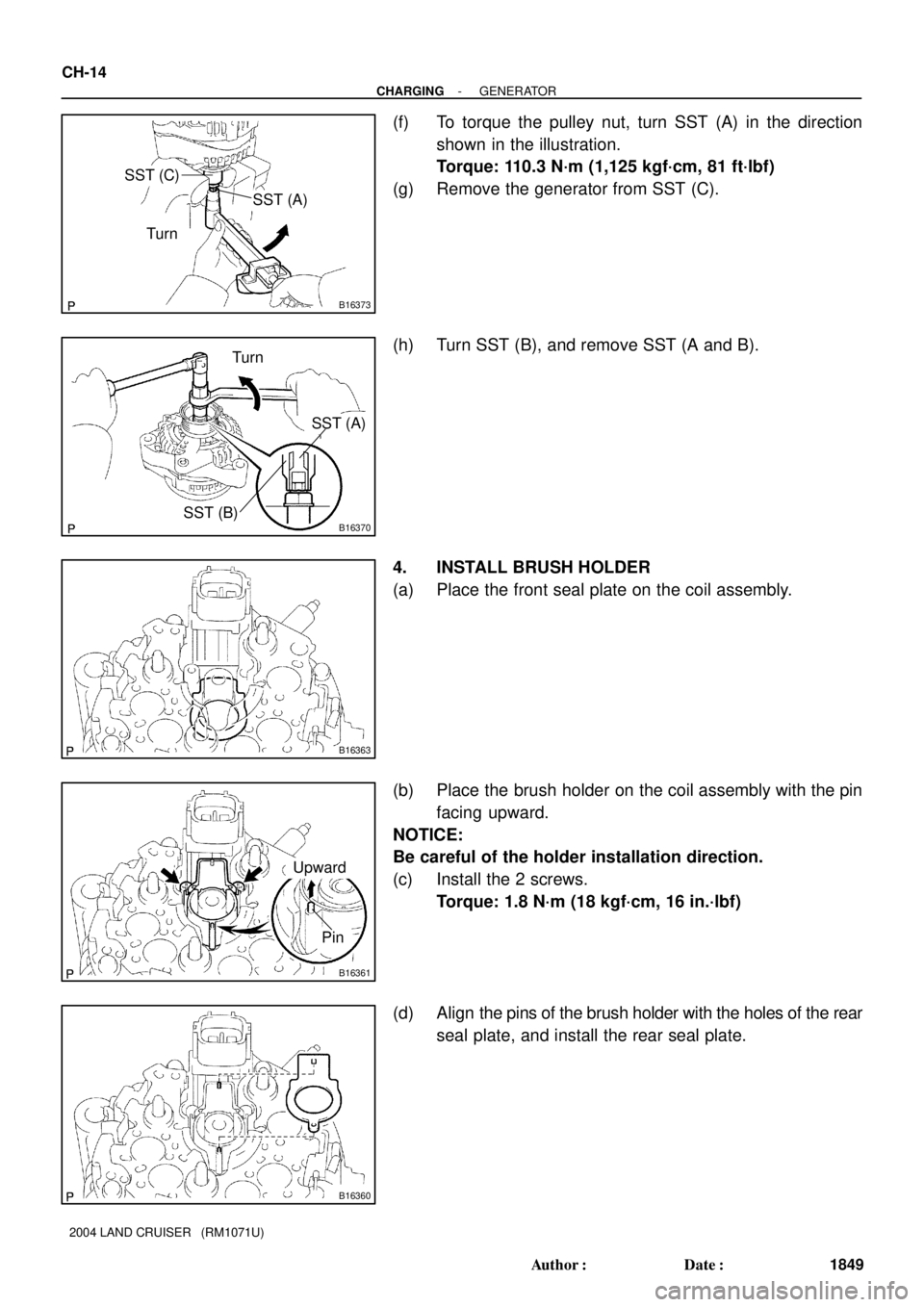 TOYOTA LAND CRUISER 1998  Factory Repair Manual B16373
SST (C)
SST (A)
Turn
B16370SST (B)
SST (A) Turn
B16363
B16361
Upward
Pin
B16360
CH-14
- CHARGINGGENERATOR
1849 Author: Date:
2004 LAND CRUISER   (RM1071U)
(f) To torque the pulley nut, turn S