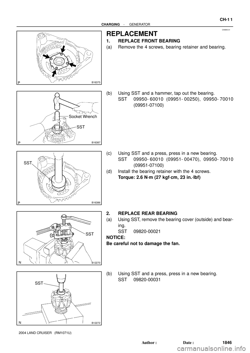 TOYOTA LAND CRUISER 1998  Factory Repair Manual CH0M5-01
B16375
B16387
Socket Wrench
SST
B16386
SST
B12270
SST
B12272
SST
- CHARGINGGENERATOR
CH-1 1
1846 Author: Date:
2004 LAND CRUISER   (RM1071U)
REPLACEMENT
1. REPLACE FRONT BEARING
(a) Remove 