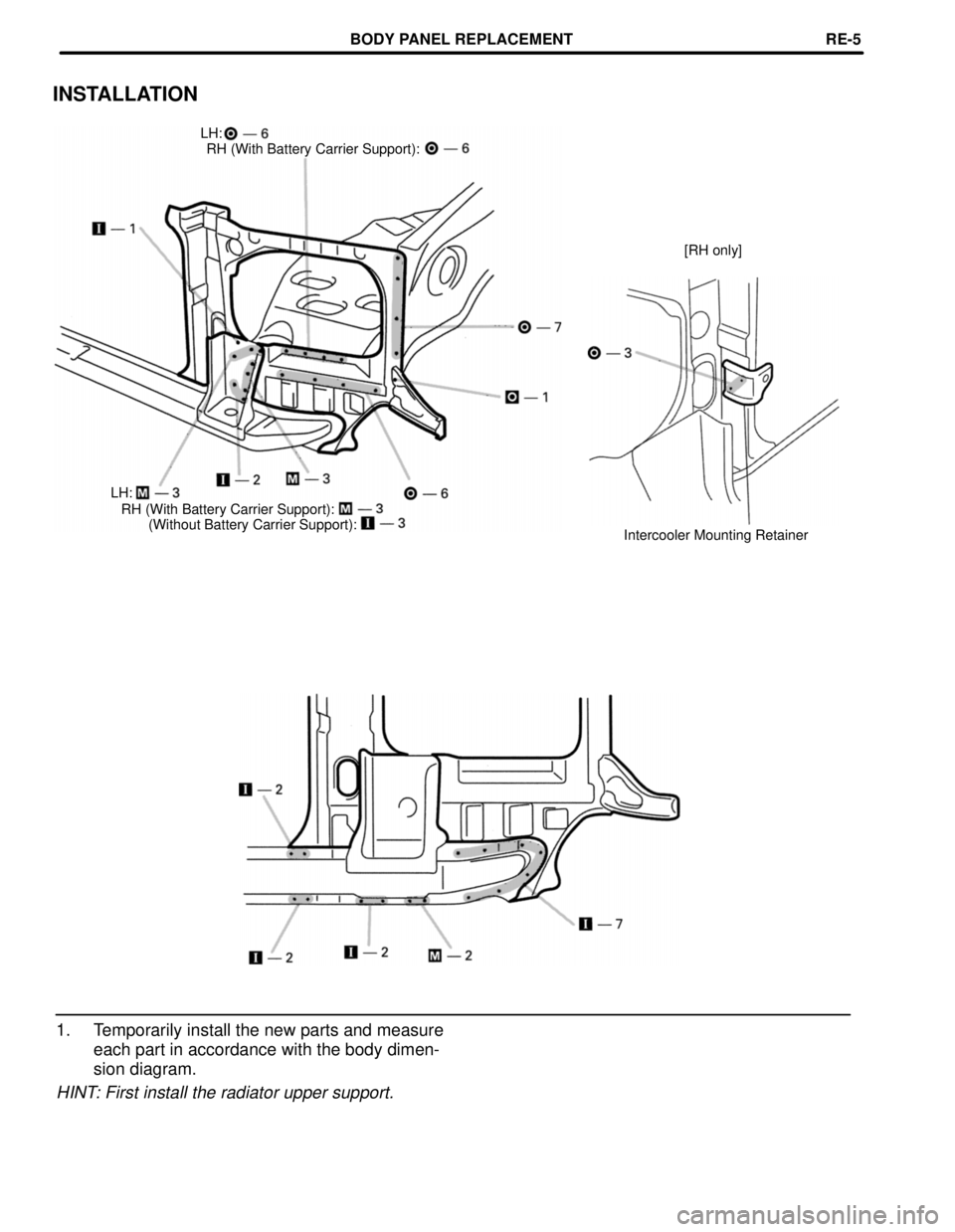 TOYOTA LAND CRUISER 1998  Factory Repair Manual (Without Battery Carrier Support): RH (With Battery Carrier Support):
INSTALLATION
LH:
RH (With Battery Carrier Support):
[RH only]
LH:
Intercooler Mounting Retainer
1. Temporarily install the new par