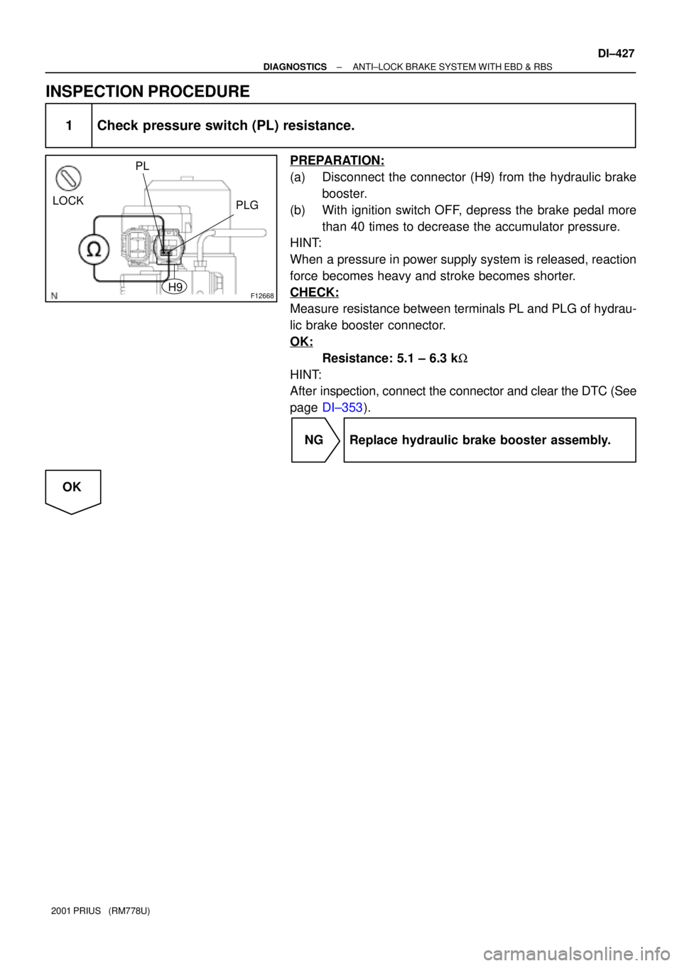 TOYOTA PRIUS 2001  Service Repair Manual F12668
LOCK
PLG PL
H9
± DIAGNOSTICSANTI±LOCK BRAKE SYSTEM WITH EBD & RBS
DI±427
2001 PRIUS   (RM778U)
INSPECTION PROCEDURE
1 Check pressure switch (PL) resistance.
PREPARATION:
(a) Disconnect the c